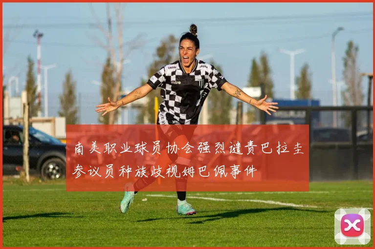 南美职业球员协会强烈谴责巴拉圭参议员种族歧视姆巴佩事件