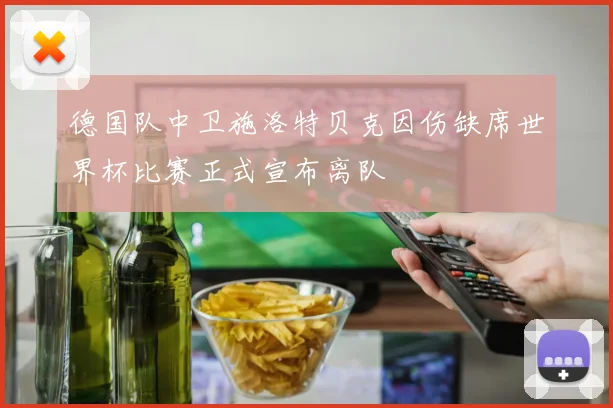 德国队中卫施洛特贝克因伤缺席世界杯比赛正式宣布离队