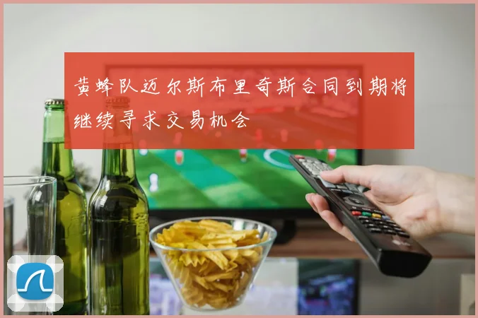 黄蜂队迈尔斯布里奇斯合同到期将继续寻求交易机会