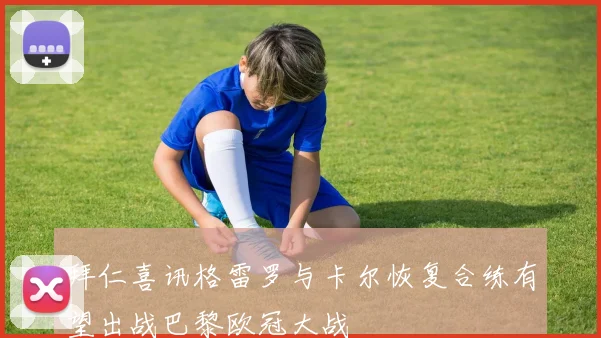 拜仁喜讯格雷罗与卡尔恢复合练有望出战巴黎欧冠大战