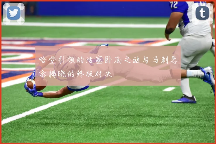 哈登引领的活塞卧底之谜与马刺悬念揭晓的终极对决